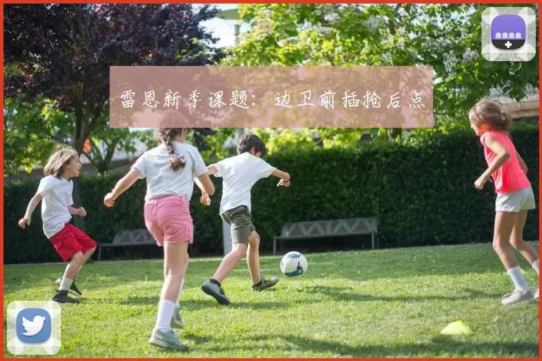 雷恩新季课题：边卫前插抢后点