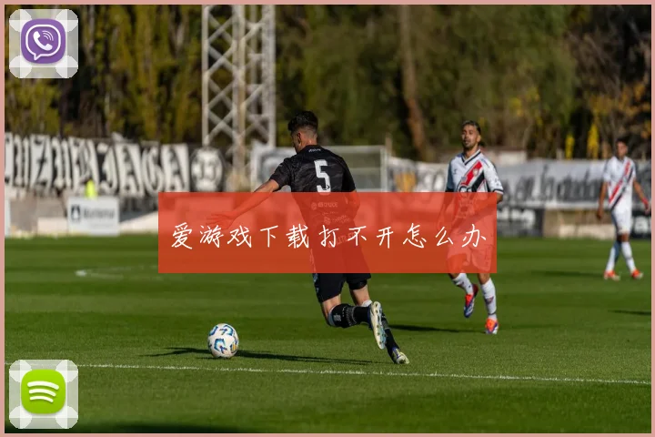 爱游戏下载打不开怎么办