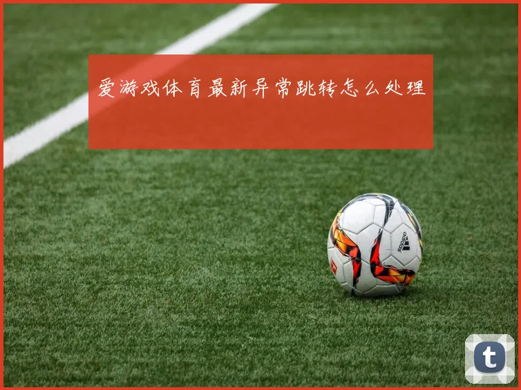 爱游戏体育最新异常跳转怎么处理