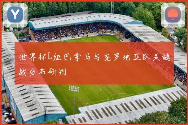 世界杯L组巴拿马与克罗地亚队关键战分布研判