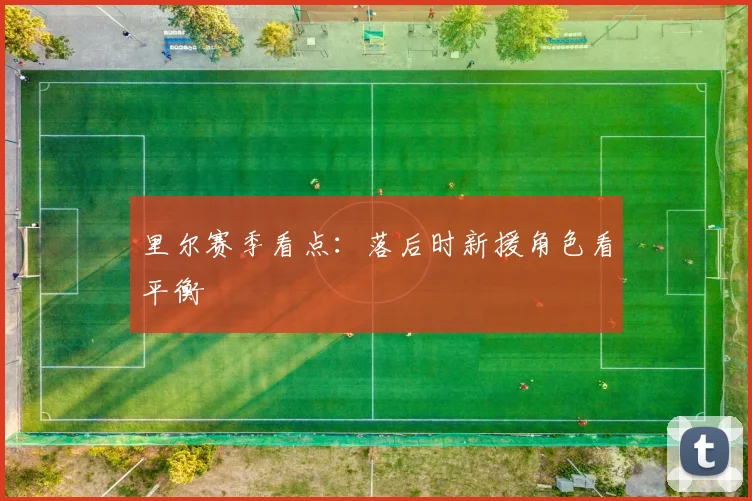 里尔赛季看点：落后时新援角色看平衡