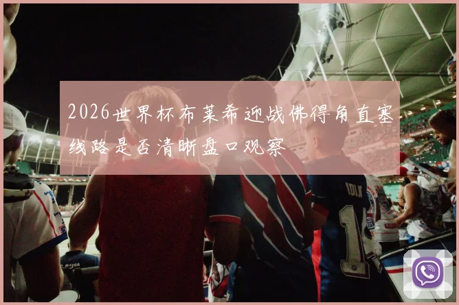 2026世界杯布莱希迎战佛得角直塞线路是否清晰盘口观察