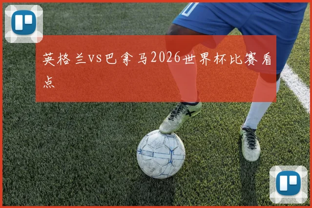 英格兰vs巴拿马2026世界杯比赛看点
