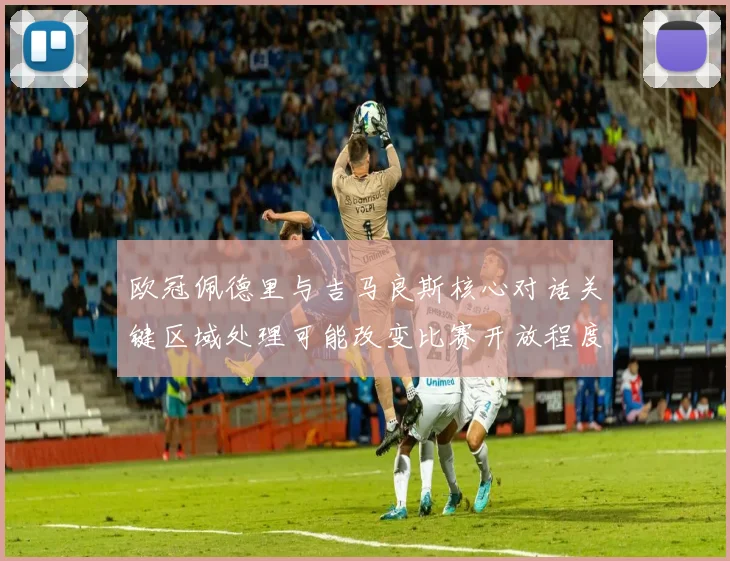 欧冠佩德里与吉马良斯核心对话关键区域处理可能改变比赛开放程度