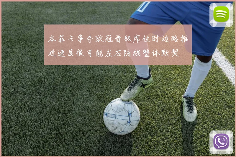 本菲卡争夺欧冠晋级席位时边路推进速度很可能左右防线整体默契