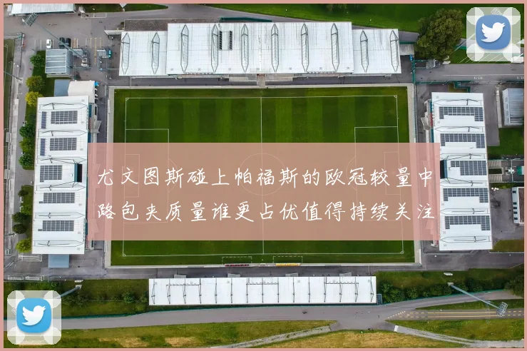尤文图斯碰上帕福斯的欧冠较量中路包夹质量谁更占优值得持续关注