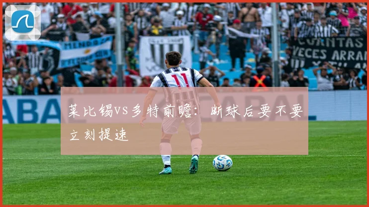 莱比锡vs多特前瞻：断球后要不要立刻提速