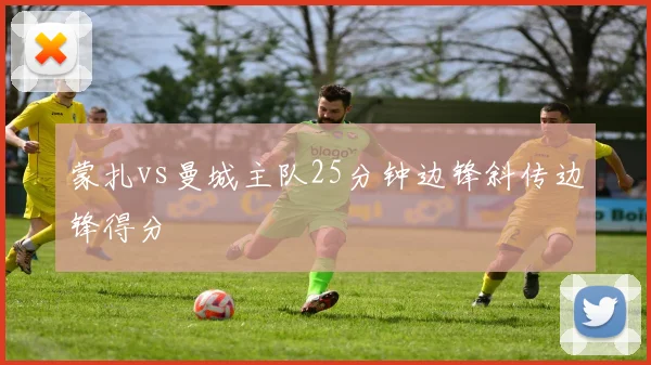 蒙扎vs曼城主队25分钟边锋斜传边锋得分