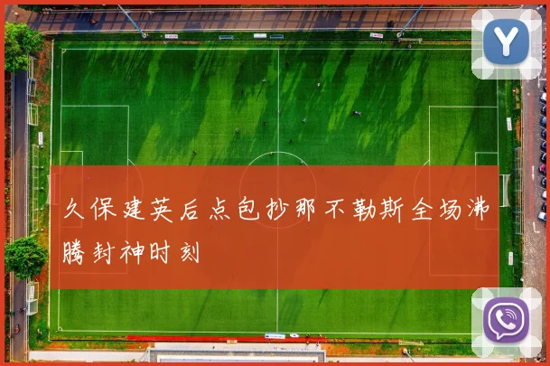 久保建英后点包抄那不勒斯全场沸腾封神时刻