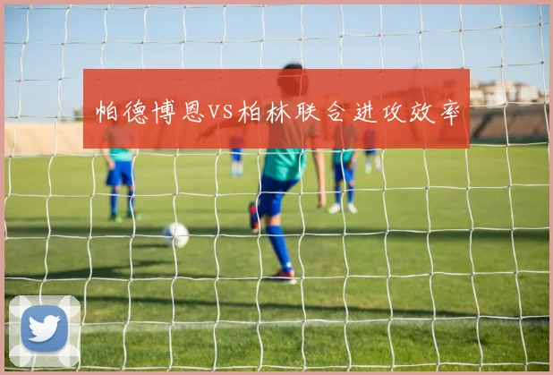 帕德博恩vs柏林联合进攻效率